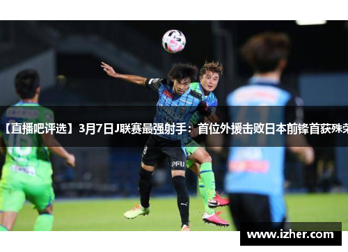 【直播吧评选】3月7日J联赛最强射手：首位外援击败日本前锋首获殊荣